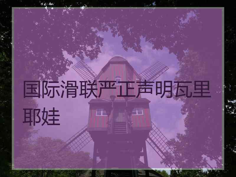 国际滑联严正声明瓦里耶娃
