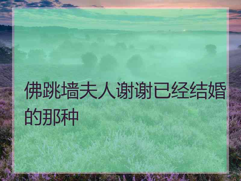 佛跳墙夫人谢谢已经结婚的那种