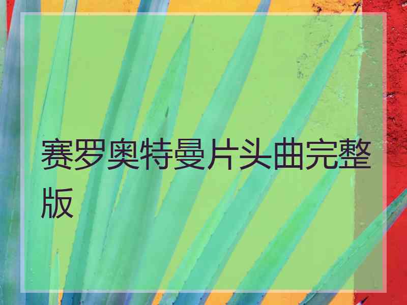 赛罗奥特曼片头曲完整版