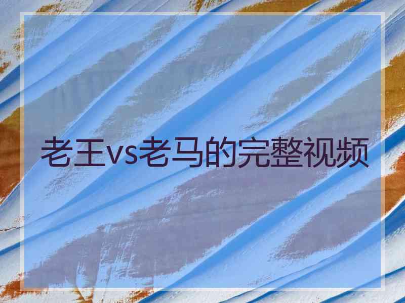 老王vs老马的完整视频