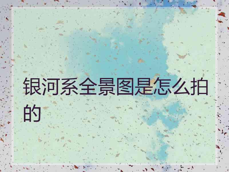 银河系全景图是怎么拍的