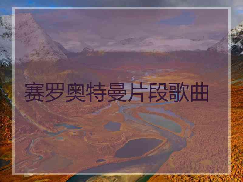 赛罗奥特曼片段歌曲