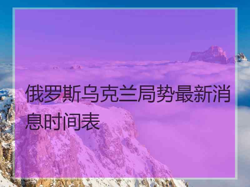 俄罗斯乌克兰局势最新消息时间表