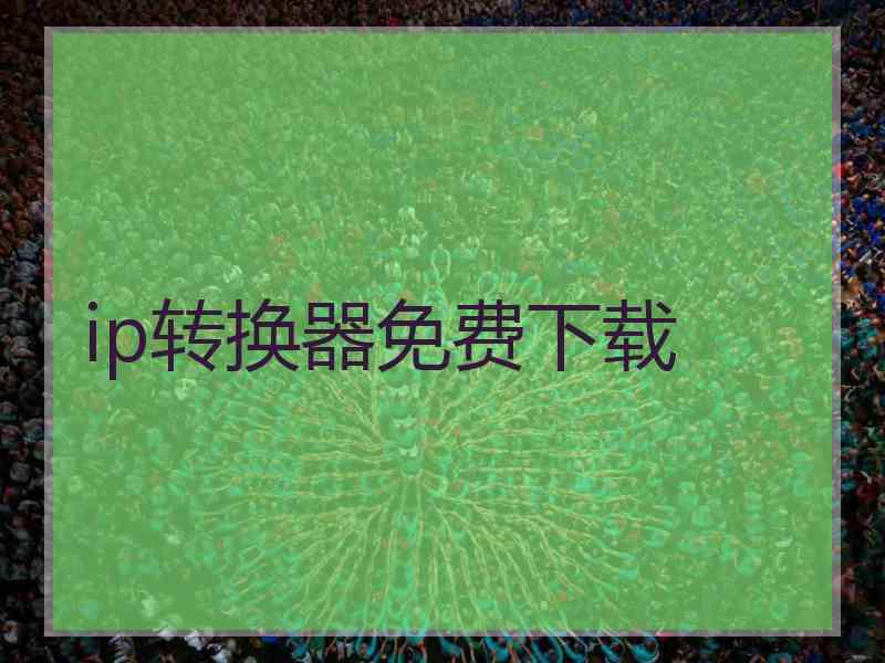 ip转换器免费下载