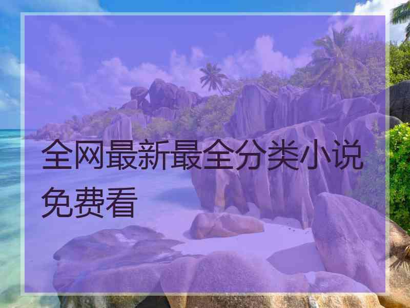 全网最新最全分类小说免费看
