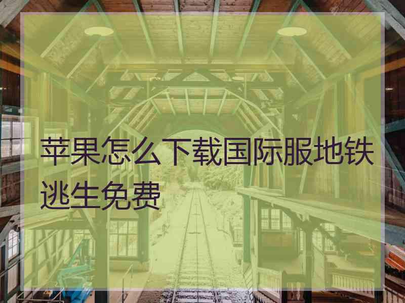 苹果怎么下载国际服地铁逃生免费