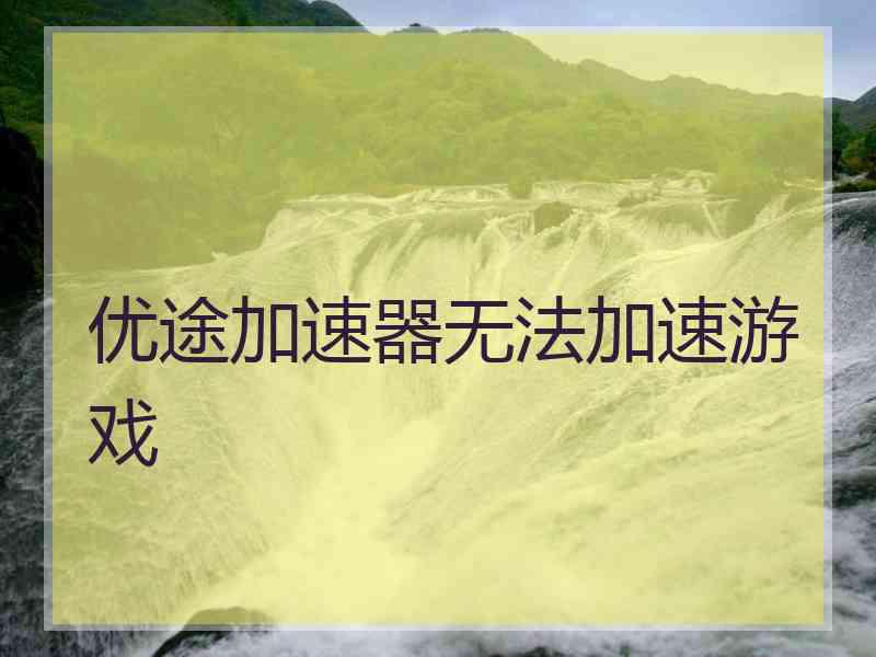 优途加速器无法加速游戏