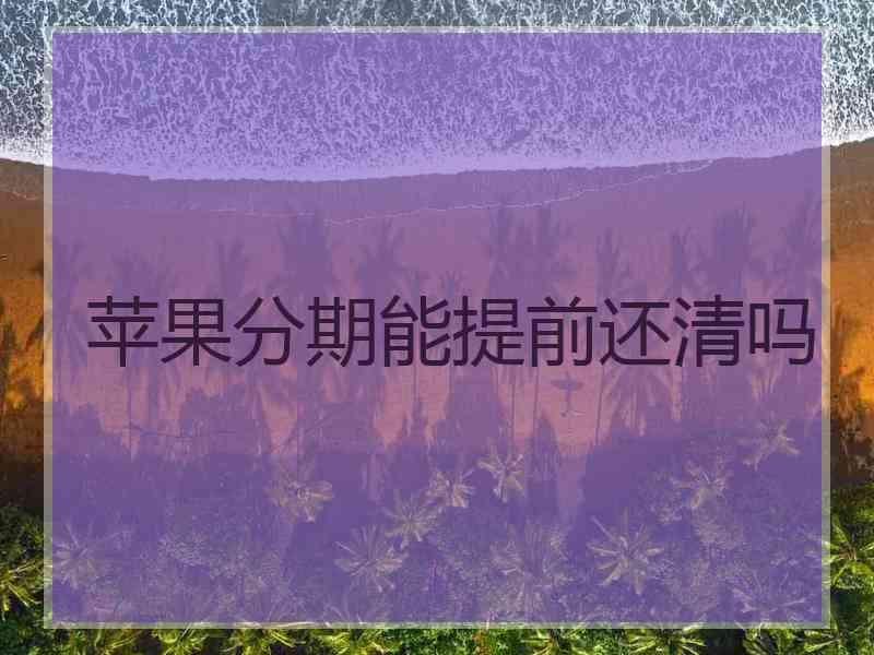 苹果分期能提前还清吗