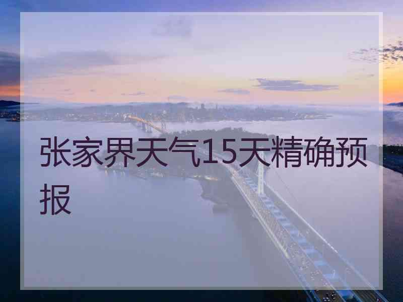 张家界天气15天精确预报