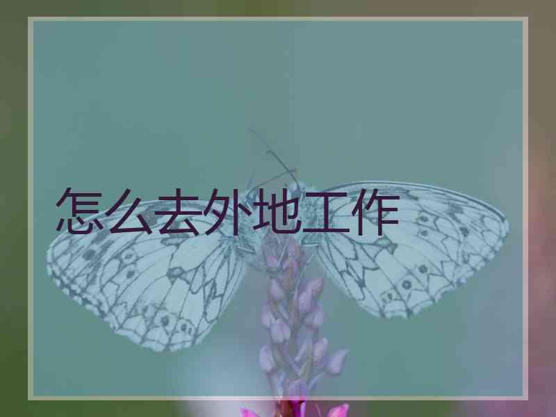 怎么去外地工作