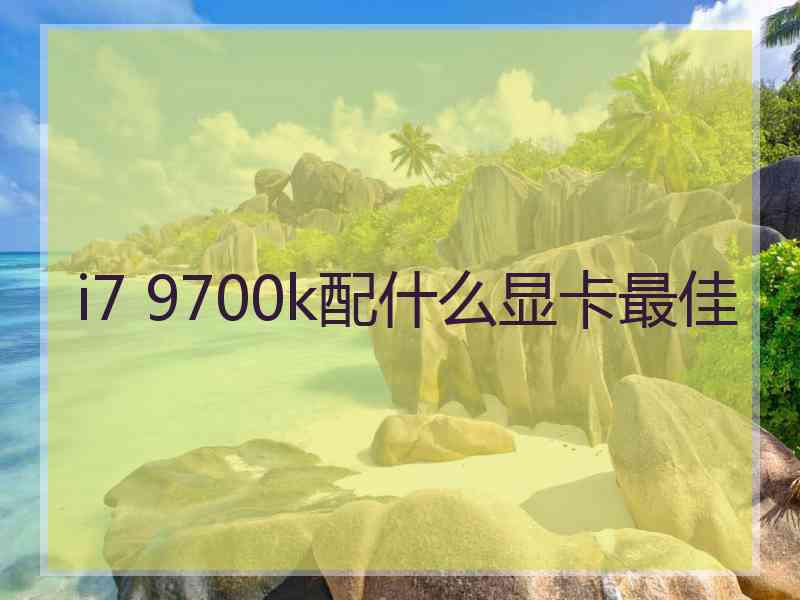 i7 9700k配什么显卡最佳