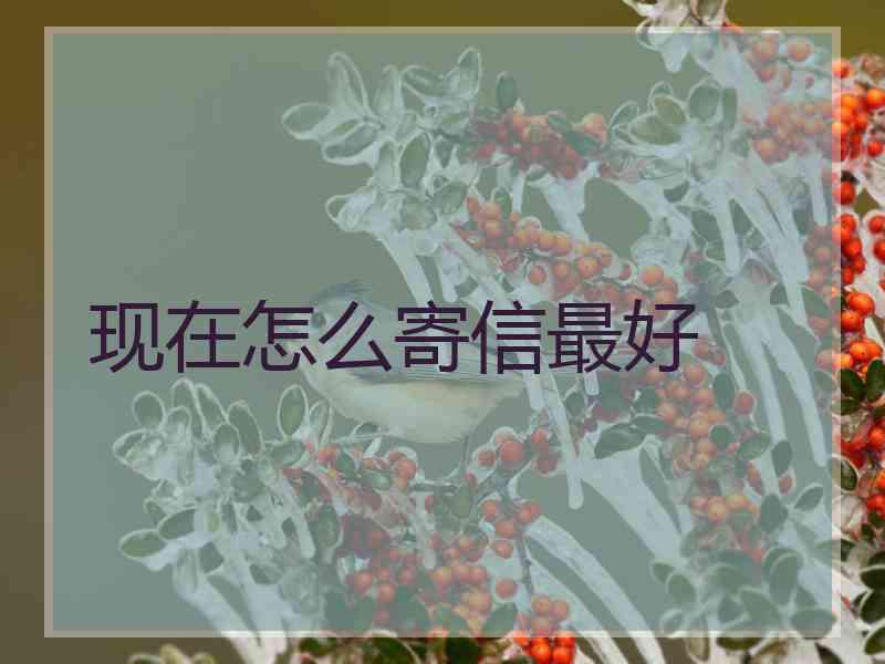 现在怎么寄信最好