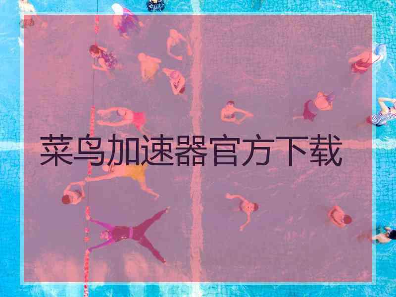 菜鸟加速器官方下载