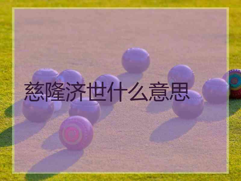 慈隆济世什么意思