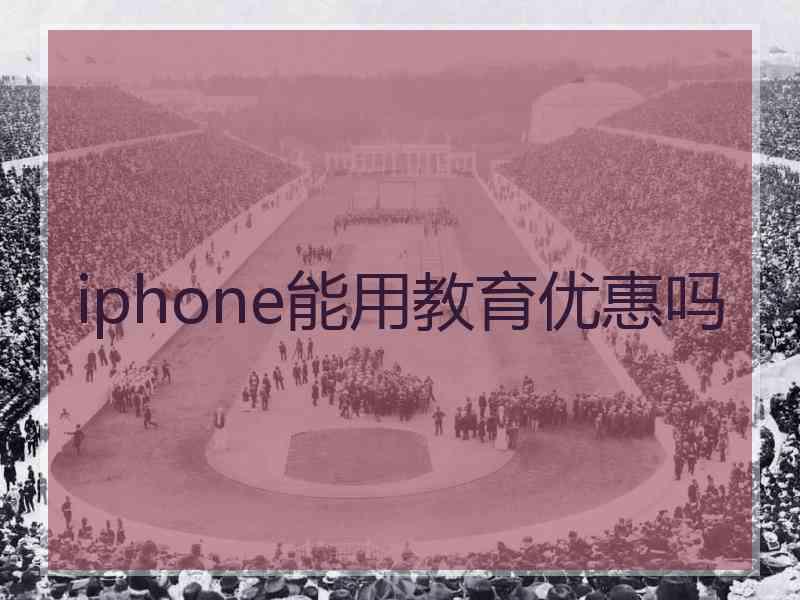 iphone能用教育优惠吗