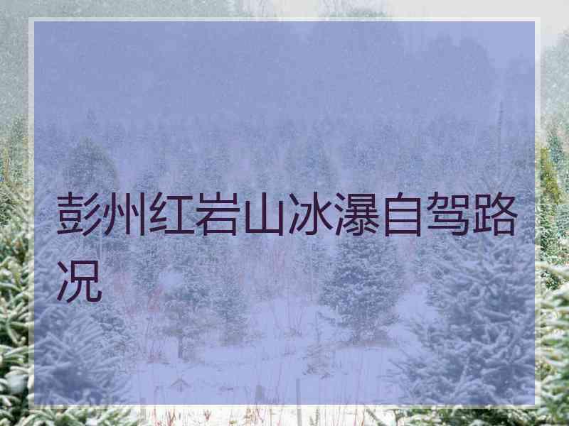 彭州红岩山冰瀑自驾路况