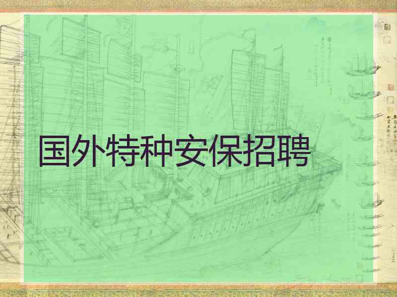 国外特种安保招聘