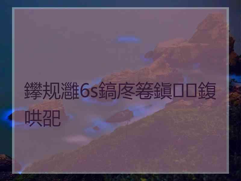 鑻规灉6s鎬庝箞鎭㈠鍑哄巶