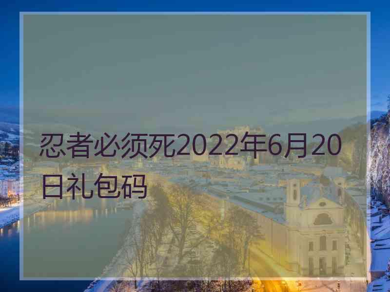 忍者必须死2022年6月20日礼包码