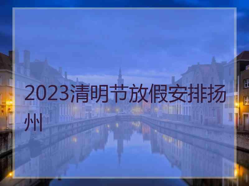2023清明节放假安排扬州