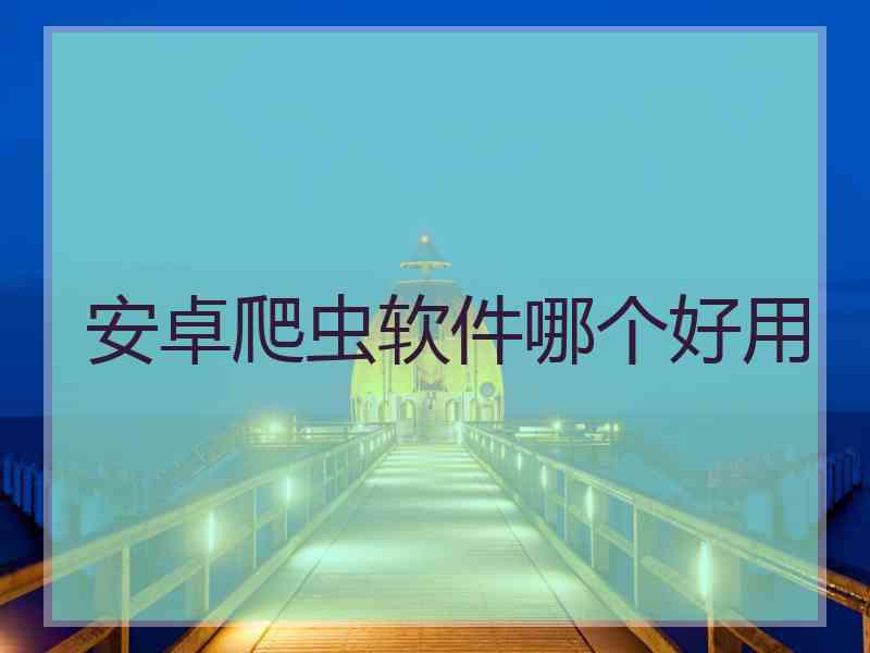 安卓爬虫软件哪个好用
