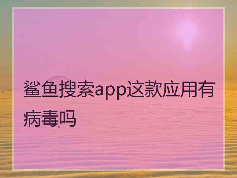 鲨鱼搜索app这款应用有病毒吗