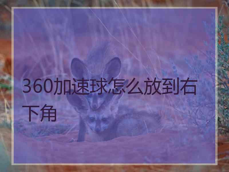 360加速球怎么放到右下角