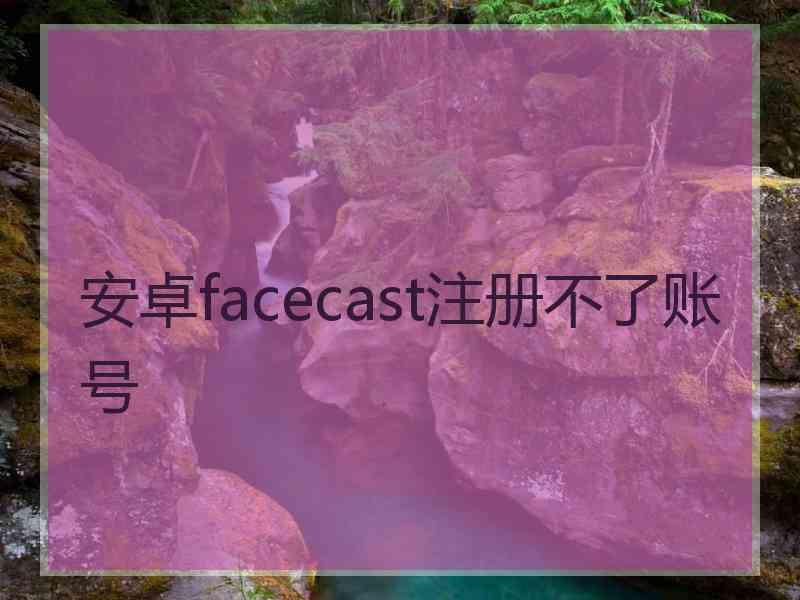 安卓facecast注册不了账号