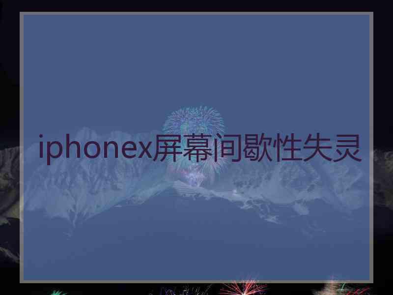 iphonex屏幕间歇性失灵