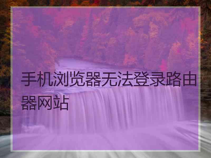 手机浏览器无法登录路由器网站
