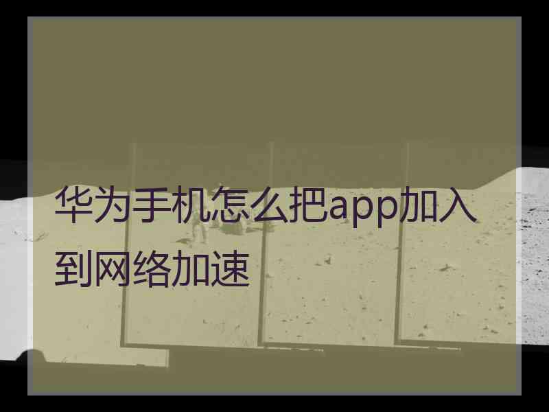 华为手机怎么把app加入到网络加速