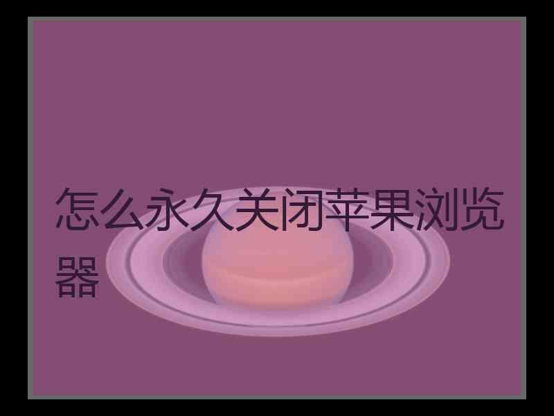 怎么永久关闭苹果浏览器