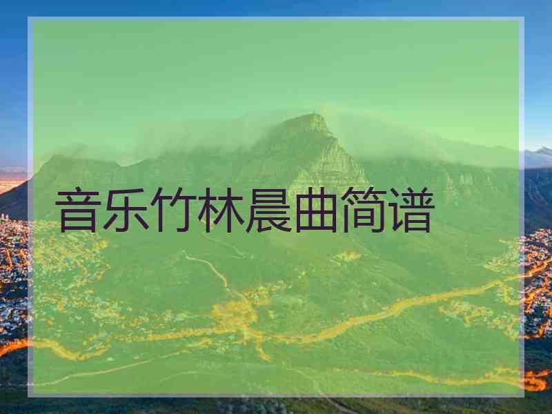 音乐竹林晨曲简谱