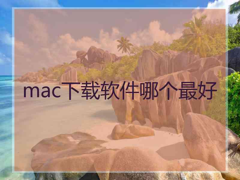 mac下载软件哪个最好