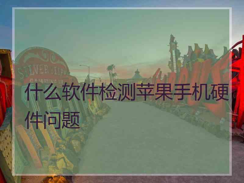什么软件检测苹果手机硬件问题