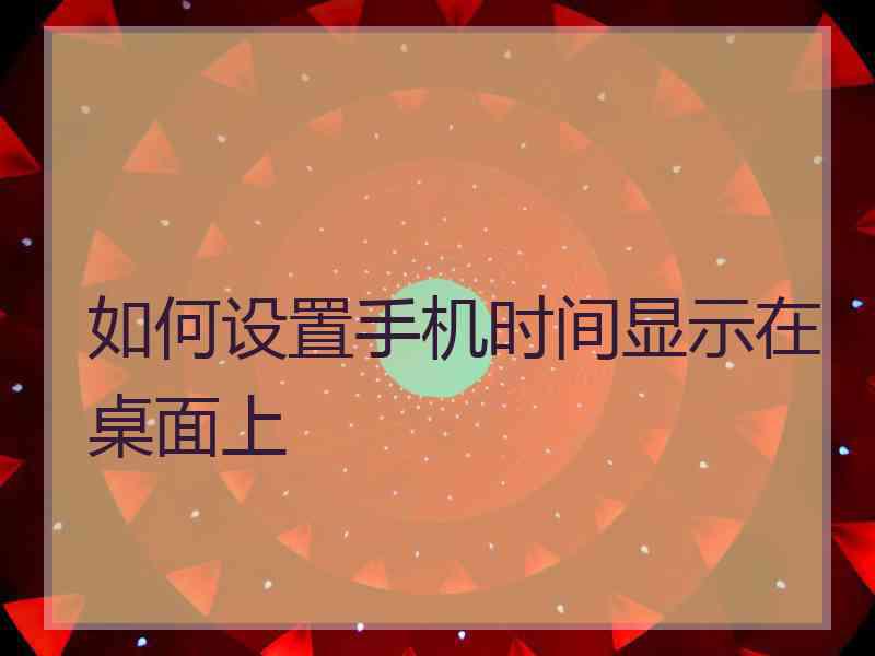 如何设置手机时间显示在桌面上