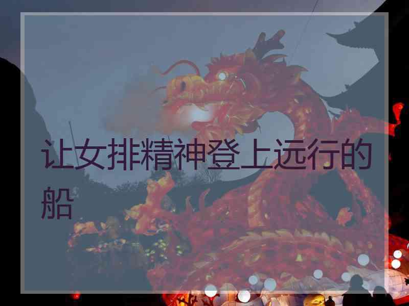 让女排精神登上远行的船