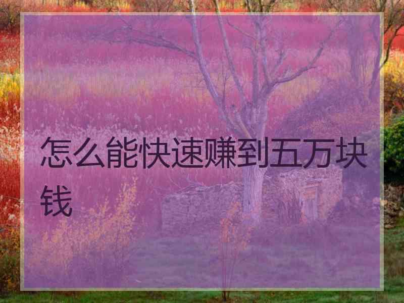 怎么能快速赚到五万块钱