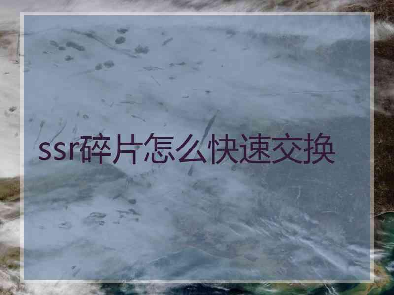 ssr碎片怎么快速交换