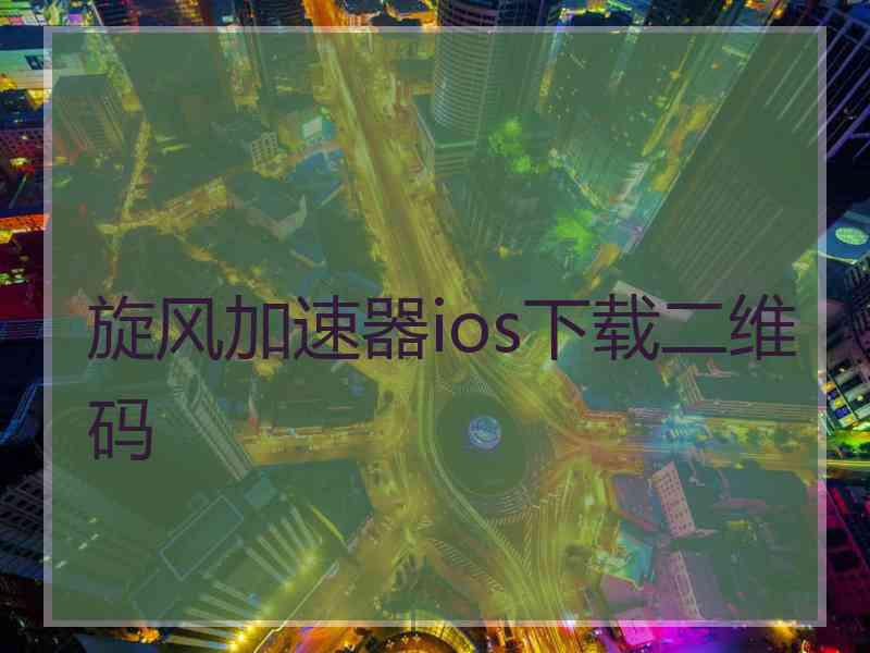 旋风加速器ios下载二维码