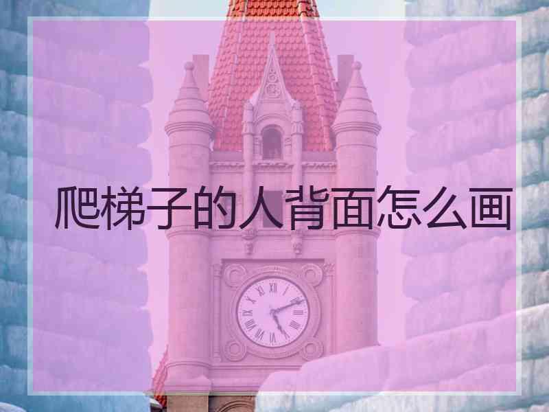 爬梯子的人背面怎么画