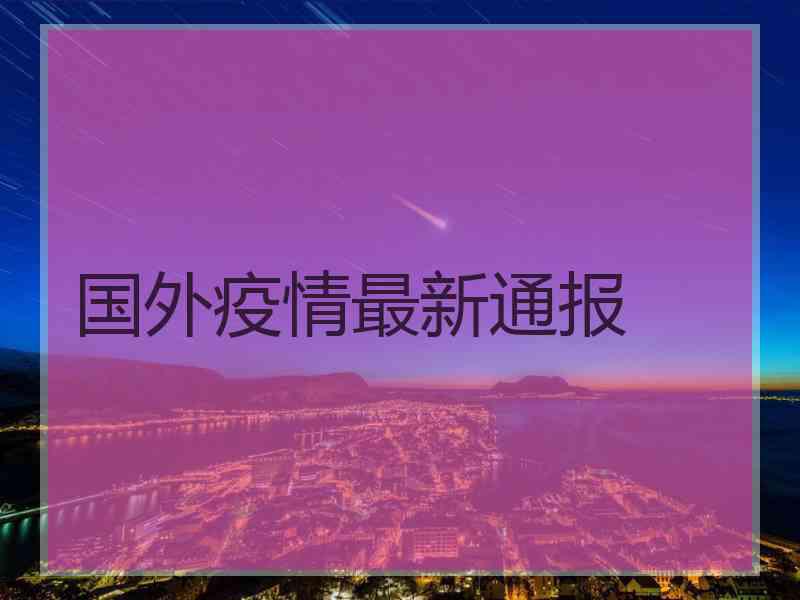 国外疫情最新通报