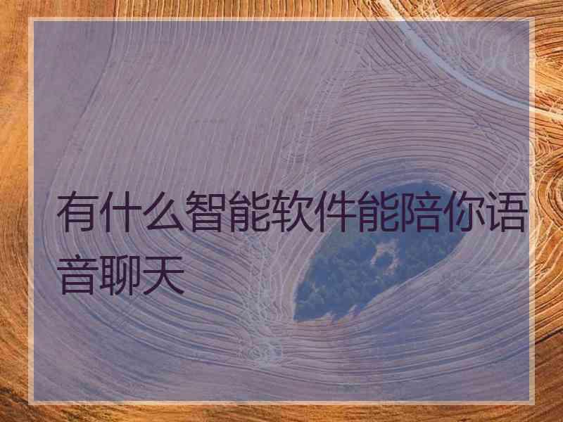有什么智能软件能陪你语音聊天