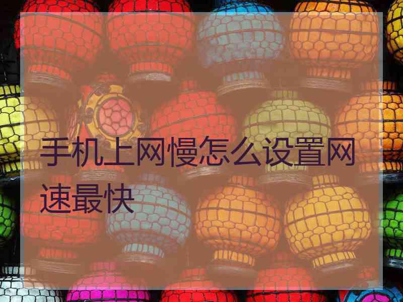 手机上网慢怎么设置网速最快