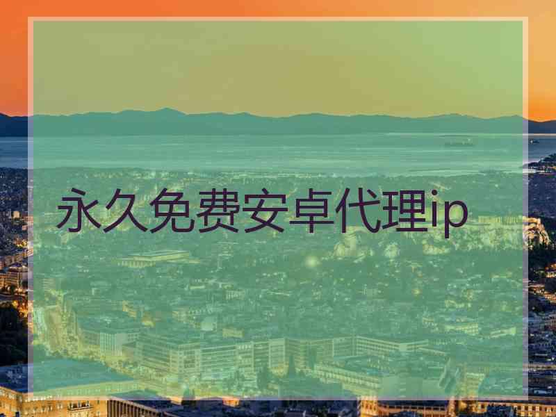 永久免费安卓代理ip