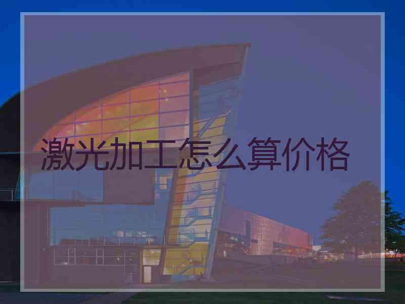 激光加工怎么算价格