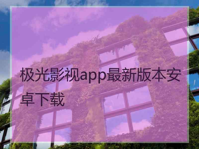 极光影视app最新版本安卓下载
