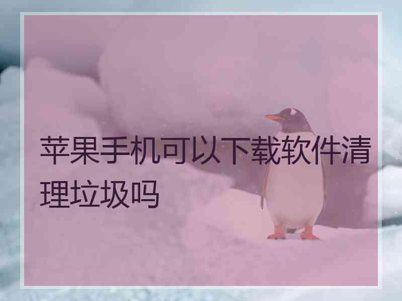 苹果手机可以下载软件清理垃圾吗
