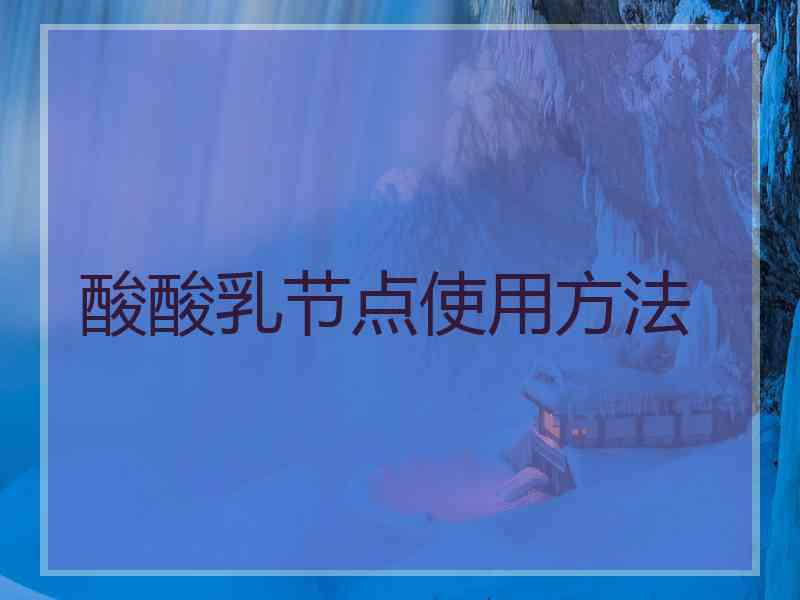 酸酸乳节点使用方法