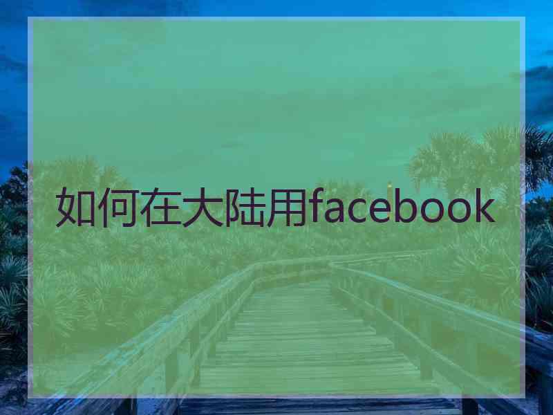 如何在大陆用facebook